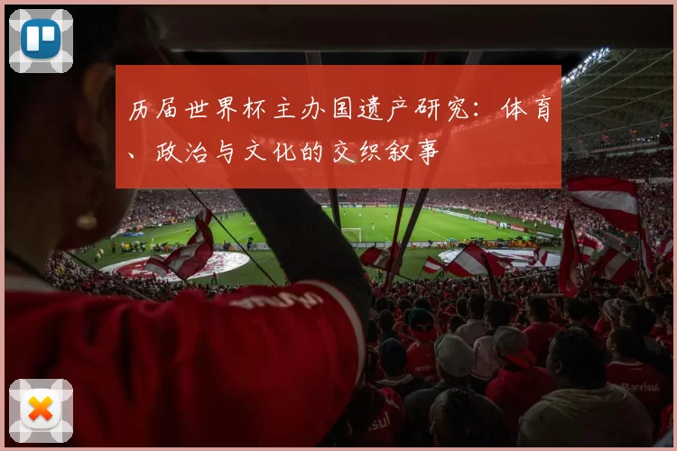 历届世界杯主办国遗产研究:体育、政治与文化的交织叙事