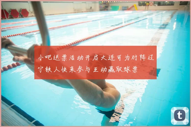 小吧送票活动开启大连可为对阵辽宁铁人快来参与互动赢取球票