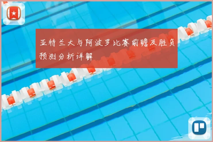 亚特兰大与阿波罗比赛前瞻及胜负预测分析详解