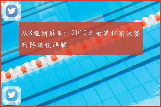 从8强到冠军:2010年世界杯淘汰赛对阵路径详解