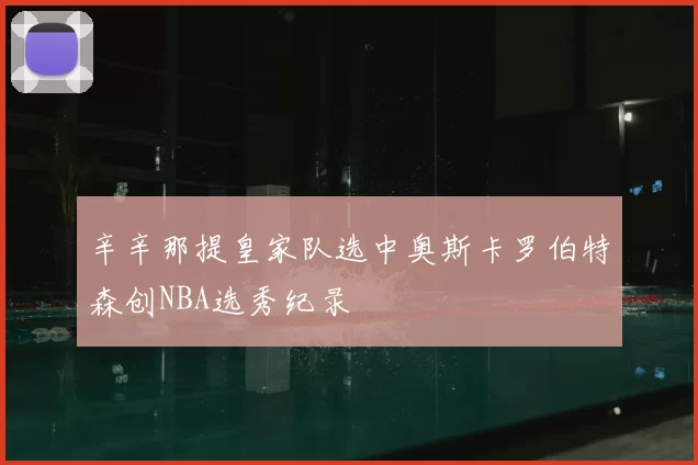 辛辛那提皇家队选中奥斯卡罗伯特森创NBA选秀纪录