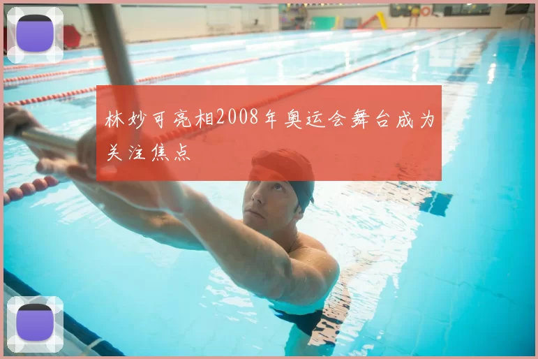 林妙可亮相2008年奥运会舞台成为关注焦点