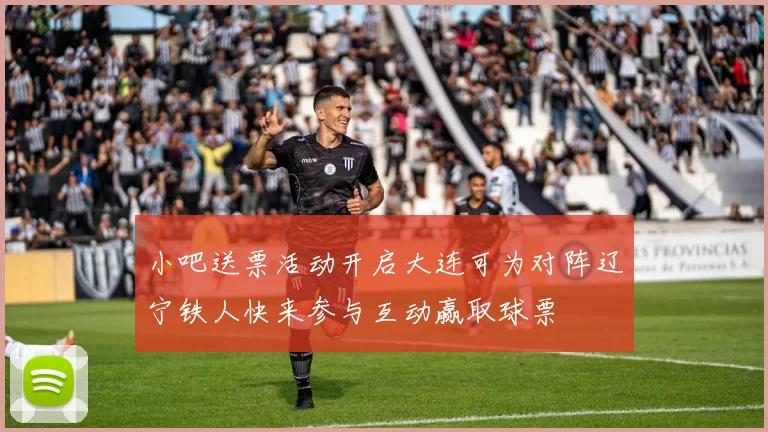 小吧送票活动开启大连可为对阵辽宁铁人快来参与互动赢取球票