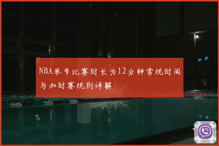 NBA单节比赛时长为12分钟常规时间与加时赛规则详解