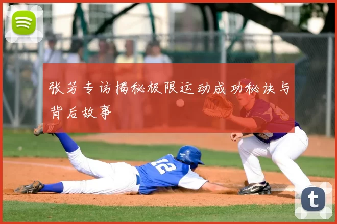 张芳专访揭秘极限运动成功秘诀与背后故事