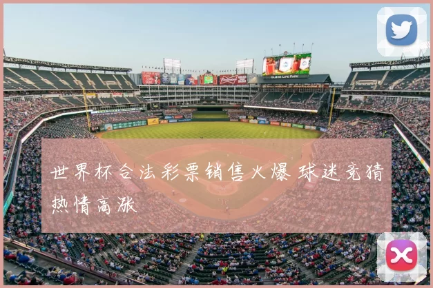 世界杯合法彩票销售火爆 球迷竞猜热情高涨