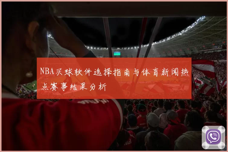 NBA买球软件选择指南与体育新闻热点赛事结果分析