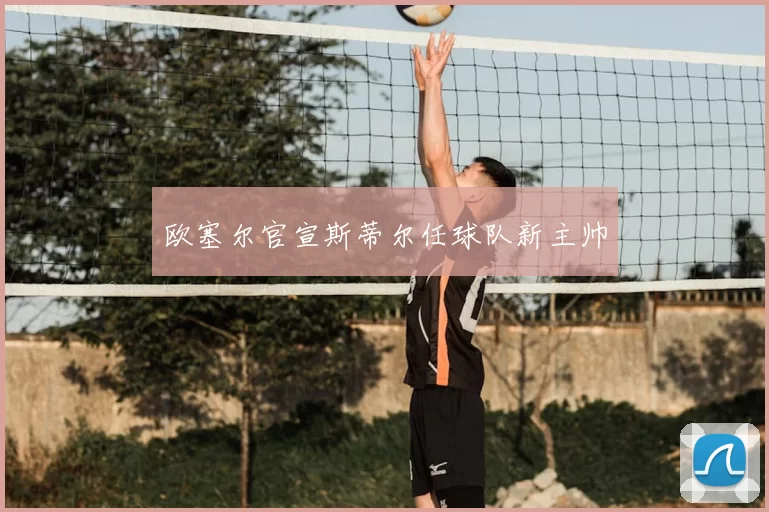 欧塞尔官宣斯蒂尔任球队新主帅