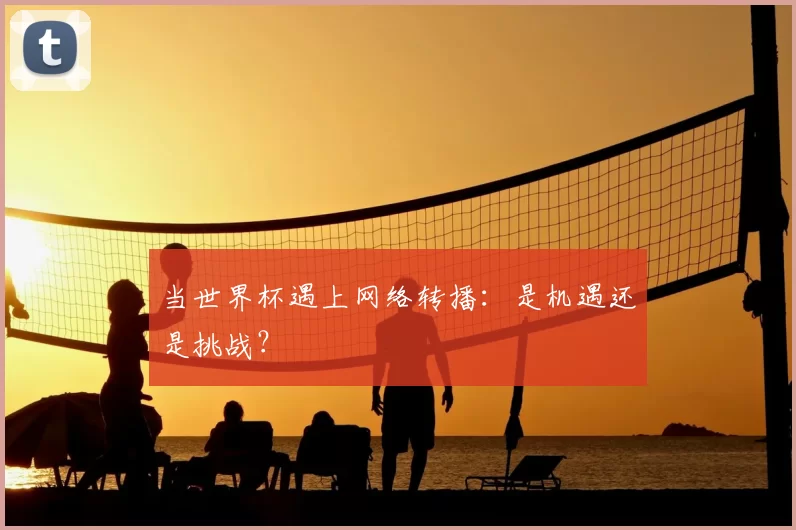 当世界杯遇上网络转播:是机遇还是挑战?