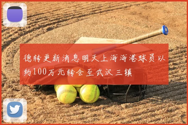 德转更新消息明天上海海港球员以约100万元转会至武汉三镇