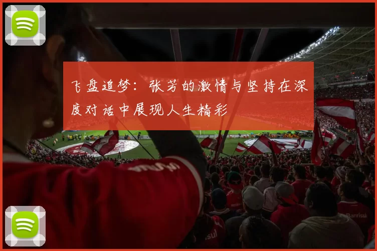 飞盘追梦：张芳的激情与坚持在深度对话中展现人生精彩