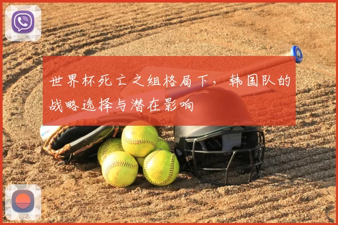 世界杯死亡之组格局下，韩国队的战略选择与潜在影响