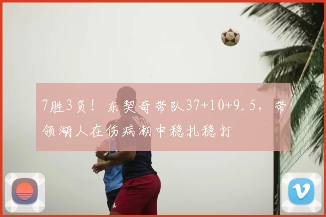 7胜3负！东契奇带队37+10+9.5，带领湖人在伤病潮中稳扎稳打