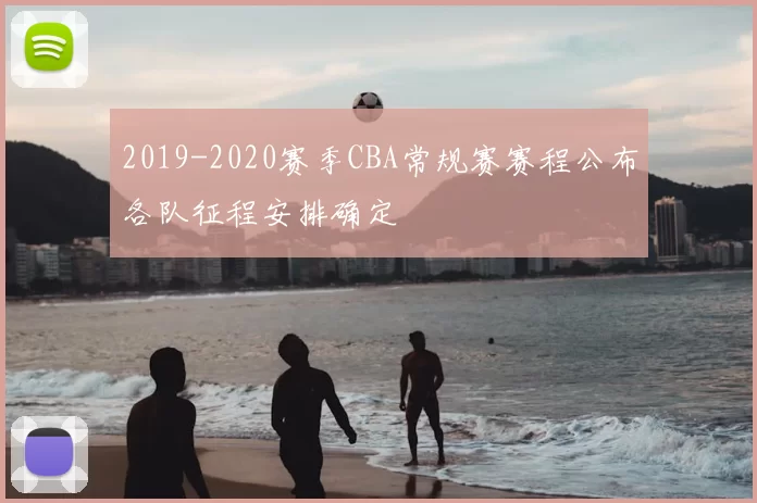 2019-2020赛季CBA常规赛赛程公布各队征程安排确定