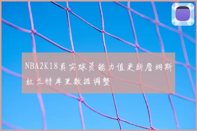 NBA2K18真实球员能力值更新詹姆斯杜兰特库里数据调整