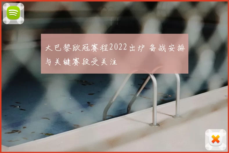 大巴黎欧冠赛程2022出炉 备战安排与关键赛段受关注