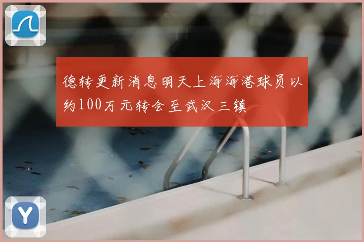 德转更新消息明天上海海港球员以约100万元转会至武汉三镇