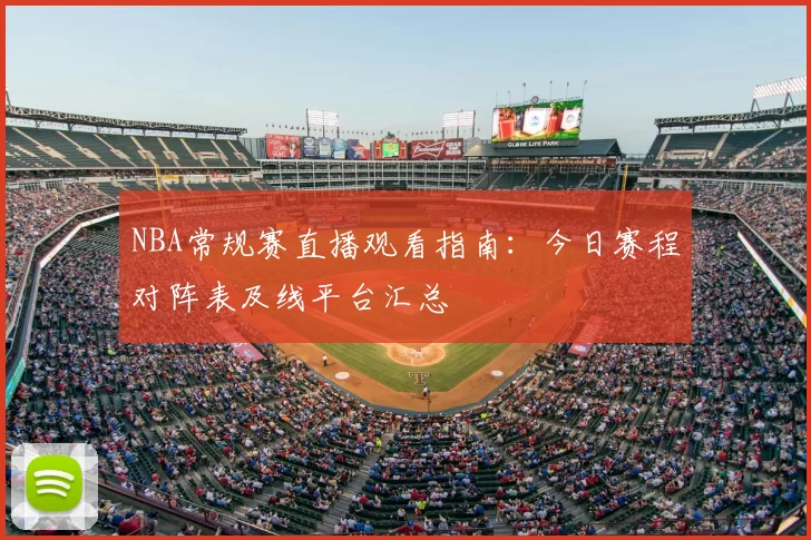 NBA常规赛直播观看指南：今日赛程对阵表及线平台汇总