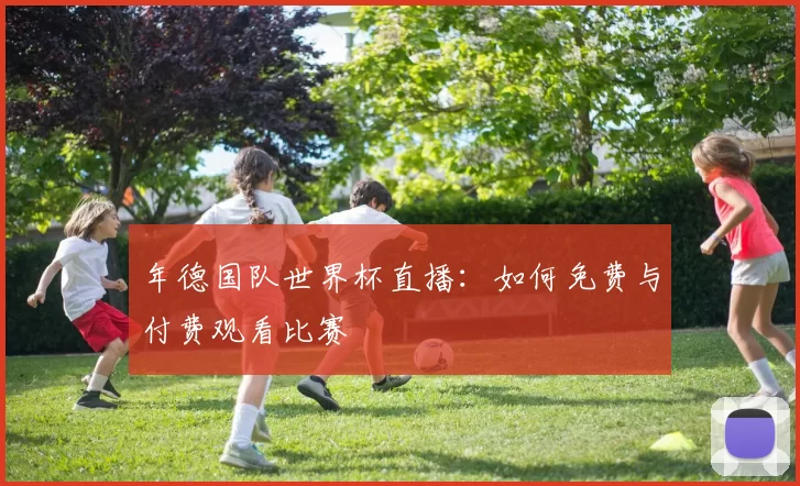 年德国队世界杯直播：如何免费与付费观看比赛