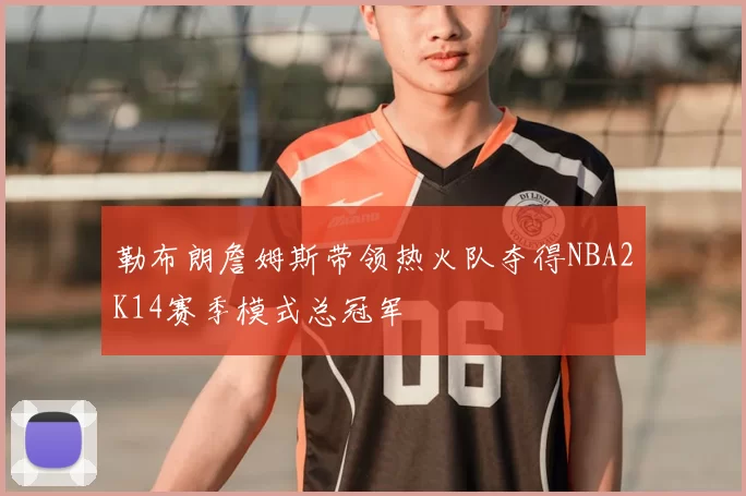 勒布朗詹姆斯带领热火队夺得NBA2K14赛季模式总冠军