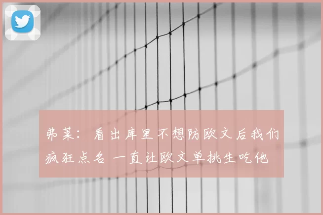 弗莱：看出库里不想防欧文后我们疯狂点名 一直让欧文单挑生吃他