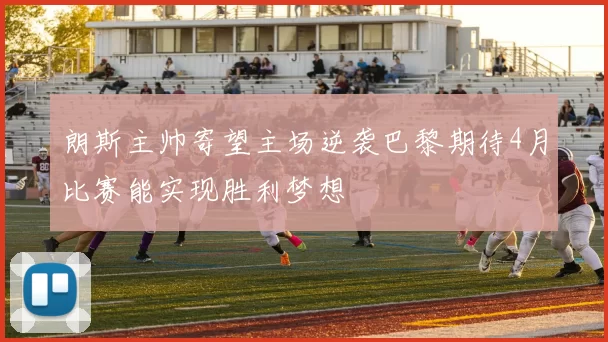 朗斯主帅寄望主场逆袭巴黎期待4月比赛能实现胜利梦想