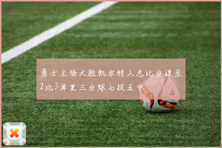 勇士主场大胜凯尔特人总比分追至2比3库里三分球七投五中
