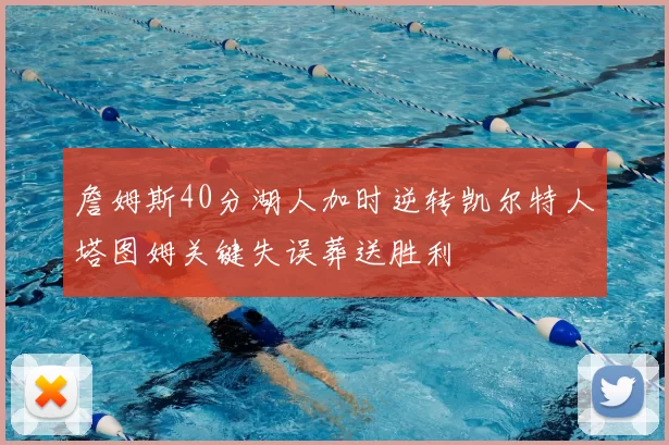 詹姆斯40分湖人加时逆转凯尔特人塔图姆关键失误葬送胜利