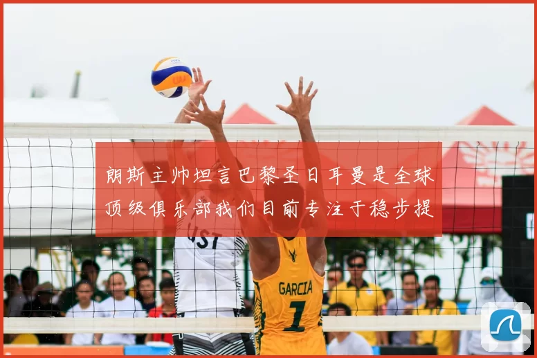 朗斯主帅坦言巴黎圣日耳曼是全球顶级俱乐部我们目前专注于稳步提升表现