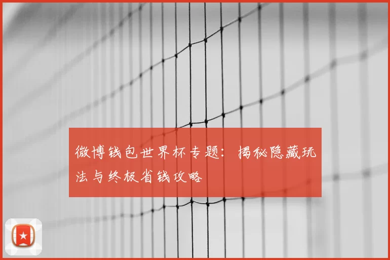 微博钱包世界杯专题：揭秘隐藏玩法与终极省钱攻略