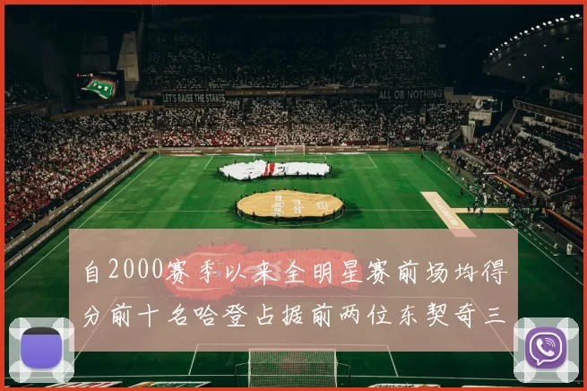 自2000赛季以来全明星赛前场均得分前十名哈登占据前两位东契奇三次上榜