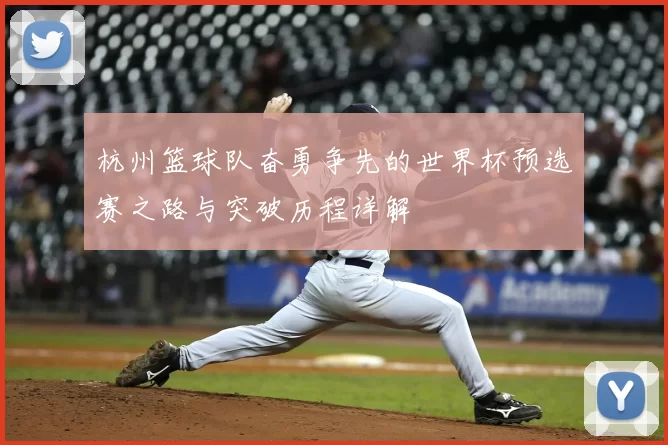 杭州篮球队奋勇争先的世界杯预选赛之路与突破历程详解