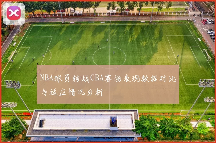 NBA球员转战CBA赛场表现数据对比与适应情况分析