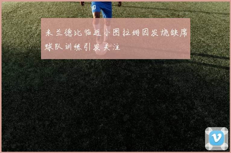 米兰德比临近小图拉姆因发烧缺席球队训练引发关注
