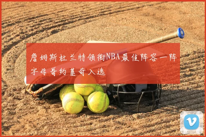 詹姆斯杜兰特领衔NBA最佳阵容一阵字母哥约基奇入选