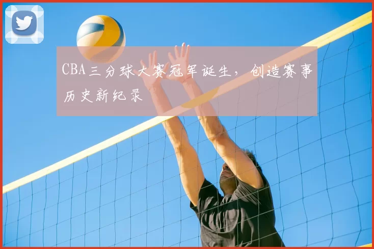 CBA三分球大赛冠军诞生，创造赛事历史新纪录