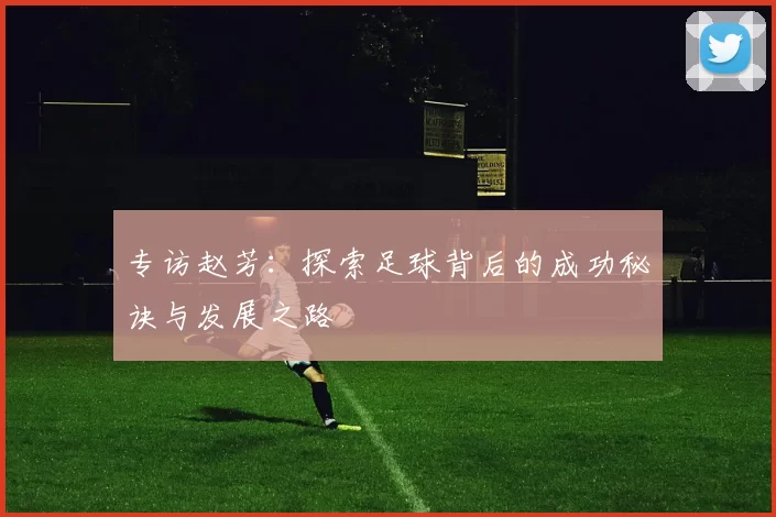 专访赵芳：探索足球背后的成功秘诀与发展之路