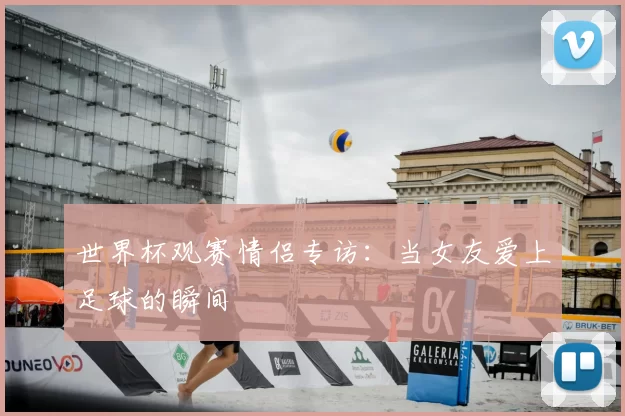 世界杯观赛情侣专访：当女友爱上足球的瞬间