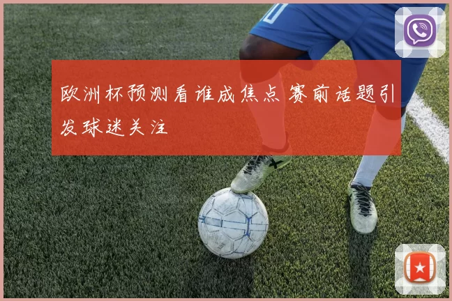 欧洲杯预测看谁成焦点 赛前话题引发球迷关注
