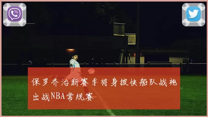 保罗乔治新赛季将身披快船队战袍出战NBA常规赛