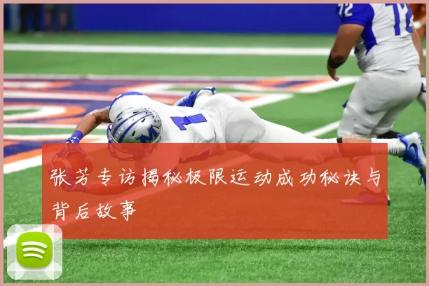 张芳专访揭秘极限运动成功秘诀与背后故事