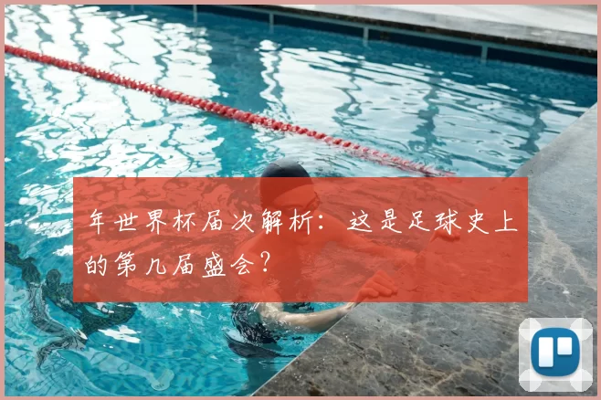 年世界杯届次解析：这是足球史上的第几届盛会？