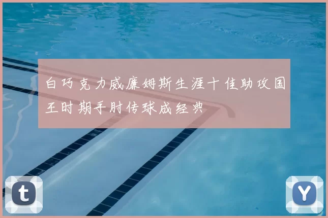 白巧克力威廉姆斯生涯十佳助攻国王时期手肘传球成经典