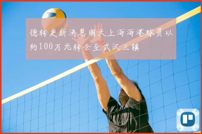 德转更新消息明天上海海港球员以约100万元转会至武汉三镇