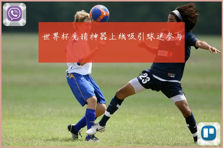 世界杯竞猜神器上线吸引球迷参与