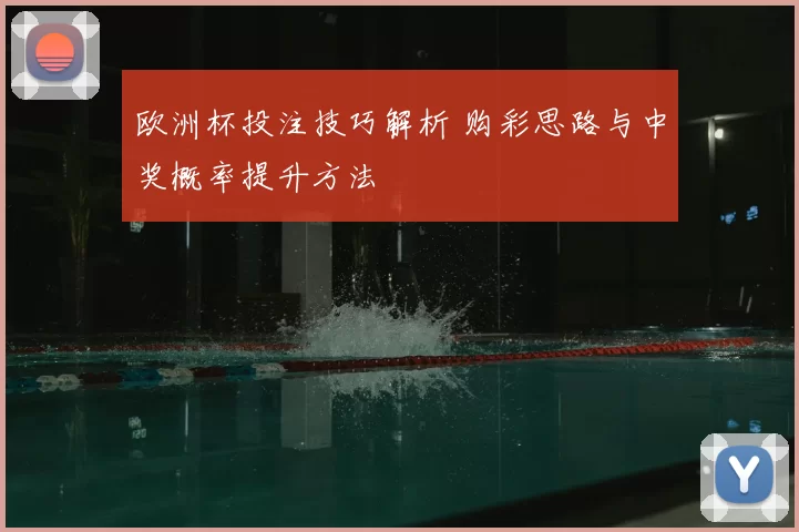 欧洲杯投注技巧解析 购彩思路与中奖概率提升方法