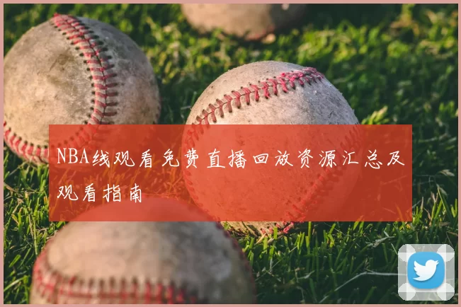 NBA线观看免费直播回放资源汇总及观看指南