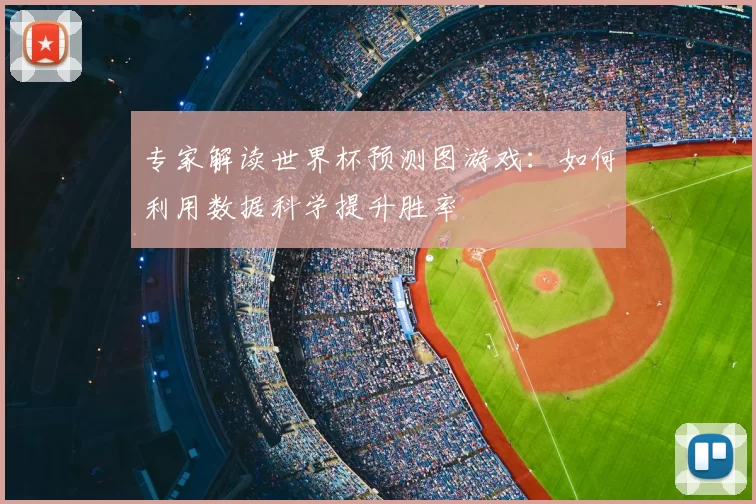 专家解读世界杯预测图游戏：如何利用数据科学提升胜率