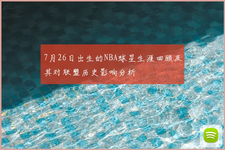 7月26日出生的NBA球星生涯回顾及其对联盟历史影响分析