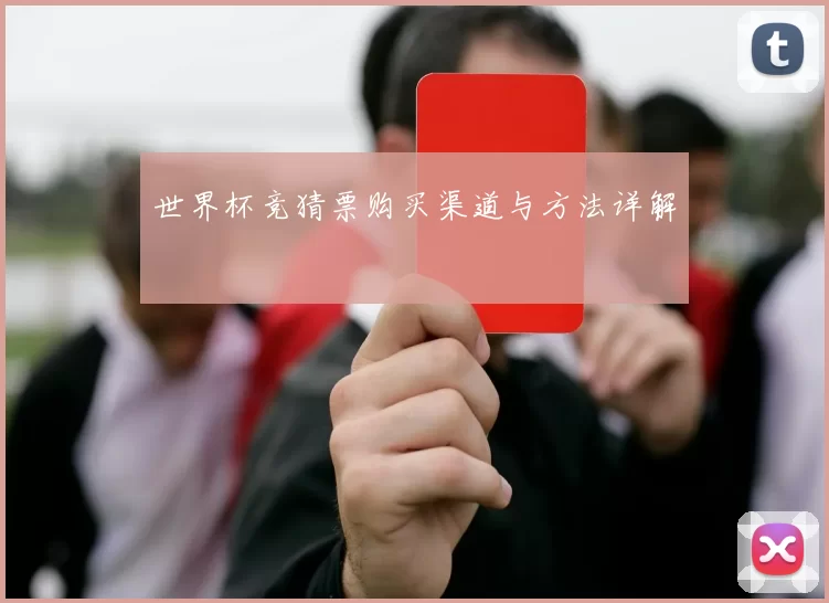 世界杯竞猜票购买渠道与方法详解